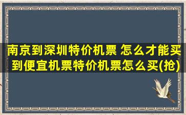 南京到深圳特价机票 怎么才能买到便宜机票特价机票怎么买(抢)